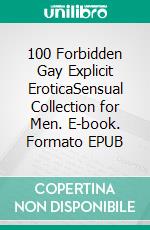 100 Forbidden Gay Explicit EroticaSensual Collection for Men. E-book. Formato EPUB ebook