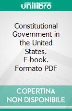 Constitutional Government in the United States. E-book. Formato PDF ebook