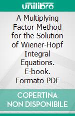 A Multiplying Factor Method for the Solution of Wiener-Hopf Integral Equations. E-book. Formato PDF ebook