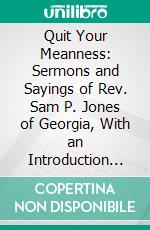 Quit Your Meanness: Sermons and Sayings of Rev. Sam P. Jones of Georgia, With an Introduction by W. M. Leftwich, D. D. E-book. Formato PDF ebook