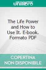 The Life Power and How to Use It. E-book. Formato PDF ebook