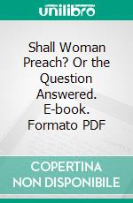 Shall Woman Preach? Or the Question Answered. E-book. Formato PDF ebook