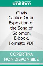 Clavis Cantici: Or an Exposition of the Song of Solomon. E-book. Formato PDF ebook di James Durham