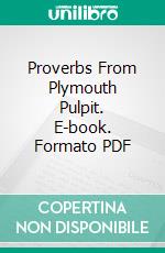 Proverbs From Plymouth Pulpit. E-book. Formato PDF ebook di Henry Ward Beecher