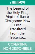 The Legend of the Holy Fina, Virgin of Santo Gimignano: Now First Translated From the Trecento Italian. E-book. Formato PDF ebook