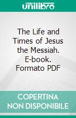 The Life and Times of Jesus the Messiah. E-book. Formato PDF ebook