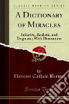 A Dictionary of Miracles: Imitative, Realistic, and Dogmatic; With Illustrations. E-book. Formato PDF ebook