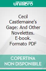 Cecil Castlemaine's Gage: And Other Novelettes. E-book. Formato PDF ebook