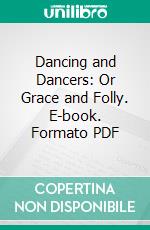 Dancing and Dancers: Or Grace and Folly. E-book. Formato PDF ebook