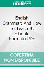 English Grammar: And How to Teach It. E-book. Formato PDF ebook di Henry L. Boltwood