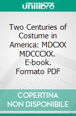 Two Centuries of Costume in America: MDCXX MDCCCXX. E-book. Formato PDF ebook di Alice Morse Earle