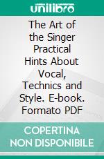 The Art of the Singer Practical Hints About Vocal, Technics and Style. E-book. Formato PDF ebook di W. J. Henderson