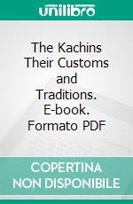 The Kachins Their Customs and Traditions. E-book. Formato PDF ebook di Rev. Hanson Litt