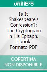 Is It Shakespeare's Confession?: The Cryptogram in His Epitaph. E-book. Formato PDF ebook di Herbert Janvrin Browne