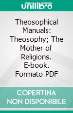 Theosophical Manuals: Theosophy; The Mother of Religions. E-book. Formato PDF ebook