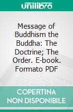 Message of Buddhism the Buddha: The Doctrine; The Order. E-book. Formato PDF ebook di Subhadra Bhikkhu