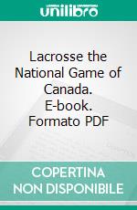 Lacrosse the National Game of Canada. E-book. Formato PDF ebook