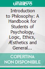 Introduction to Philosophy: A Handbook for Students of Psychology, Logic, Ethics, Æsthetics and General Philosophy. E-book. Formato PDF ebook di Oswald Kulpe