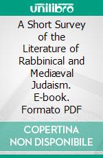 A Short Survey of the Literature of Rabbinical and Mediæval Judaism. E-book. Formato PDF ebook