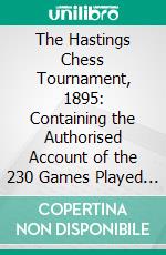 The Hastings Chess Tournament, 1895: Containing the Authorised Account of the 230 Games Played Aug;-Sept; 1895. E-book. Formato PDF ebook