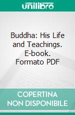 Buddha: His Life and Teachings. E-book. Formato PDF ebook di Paul Carus