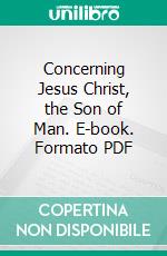 Concerning Jesus Christ, the Son of Man. E-book. Formato PDF ebook