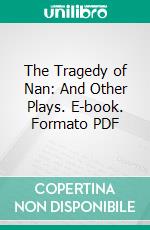 The Tragedy of Nan: And Other Plays. E-book. Formato PDF ebook