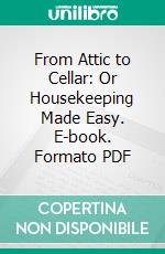 From Attic to Cellar: Or Housekeeping Made Easy. E-book. Formato PDF