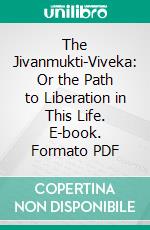 The Jivanmukti-Viveka: Or the Path to Liberation in This Life. E-book. Formato PDF ebook