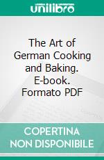 The Art of German Cooking and Baking. E-book. Formato PDF ebook