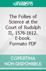 The Follies of Science at the Court of Rudolph II, 1576-1612. E-book. Formato PDF ebook di Henry Carrington Bolton