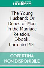 The Young Husband: Or Duties of Man in the Marriage Relation. E-book. Formato PDF ebook