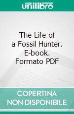 The Life of a Fossil Hunter. E-book. Formato PDF ebook di Charles H. Sternberg