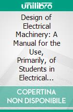 Design of Electrical Machinery: A Manual for the Use, Primarily, of Students in Electrical Engineering Courses. E-book. Formato PDF ebook di William Thomas Ryan