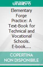 Elementary Forge Practice: A Text-Book for Technical and Vocational Schools. E-book. Formato PDF ebook