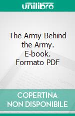 The Army Behind the Army. E-book. Formato PDF ebook di Major Alexander Powell