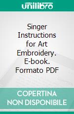 Singer Instructions for Art Embroidery. E-book. Formato PDF ebook di Singer Sewing Machine Company