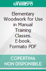 Elementary Woodwork for Use in Manual Training Classes. E-book. Formato PDF