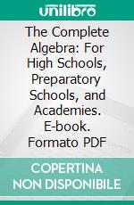 The Complete Algebra: For High Schools, Preparatory Schools, and Academies. E-book. Formato PDF