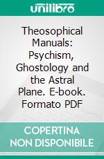 Theosophical Manuals: Psychism, Ghostology and the Astral Plane. E-book. Formato PDF ebook