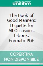 The Book of Good Manners: Etiquette for All Occasions. E-book. Formato PDF