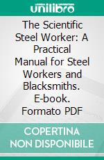 The Scientific Steel Worker: A Practical Manual for Steel Workers and Blacksmiths. E-book. Formato PDF ebook