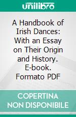 A Handbook of Irish Dances: With an Essay on Their Origin and History. E-book. Formato PDF ebook