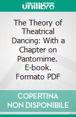 The Theory of Theatrical Dancing: With a Chapter on Pantomime. E-book. Formato PDF ebook di Carlo Blasis