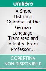 A Short Historical Grammar of the German Language: Translated and Adapted From Professor Behaghel's 'Deutsche Sprache'. E-book. Formato PDF ebook