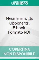 Mesmerism: Its Opponents. E-book. Formato PDF