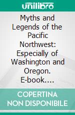 Myths and Legends of the Pacific Northwest: Especially of Washington and Oregon. E-book. Formato PDF ebook di Katharine Berry Judson