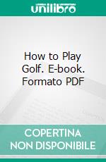 How to Play Golf. E-book. Formato PDF ebook di James Braid