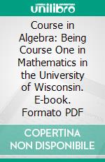 Course in Algebra: Being Course One in Mathematics in the University of Wisconsin. E-book. Formato PDF ebook di Chas