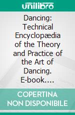 Dancing: Technical Encyclopædia of the Theory and Practice of the Art of Dancing. E-book. Formato PDF ebook